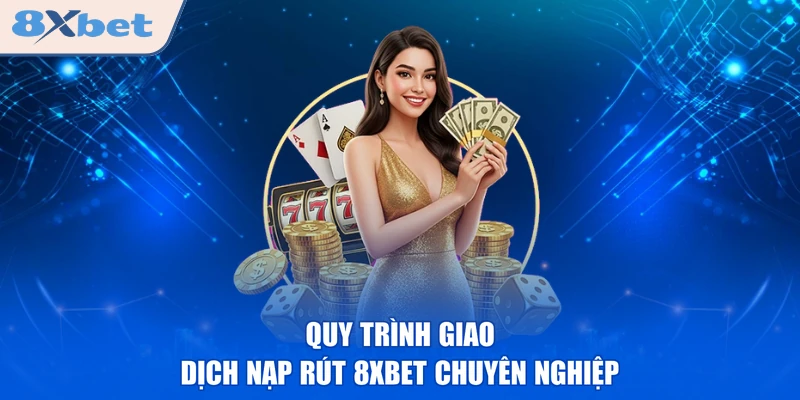 Quy trình giao dịch nạp rút 8XBET chuyên nghiệp